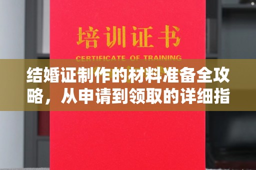 卧龙结婚证制作的材料准备全攻略，从申请到领取的详细指南